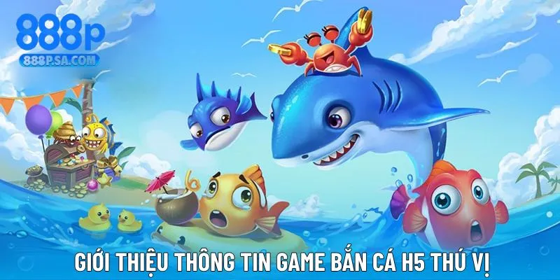 Giới thiệu cơ bản thông tin game săn cá H5 thú vị