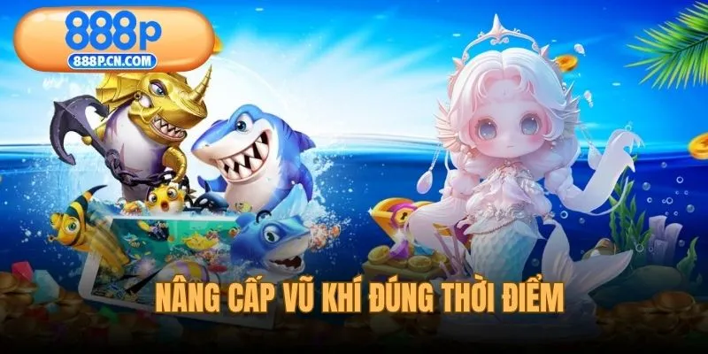 Nâng cấp vũ khí hợp lý khi chơi bắn cá nhân ngư
